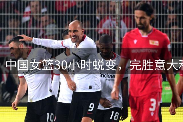 中国女篮30小时蜕变，完胜意大利晋级附加赛